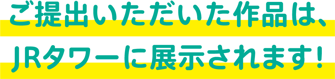 ご提出いただいた作品は、JRタワーに展示されます！