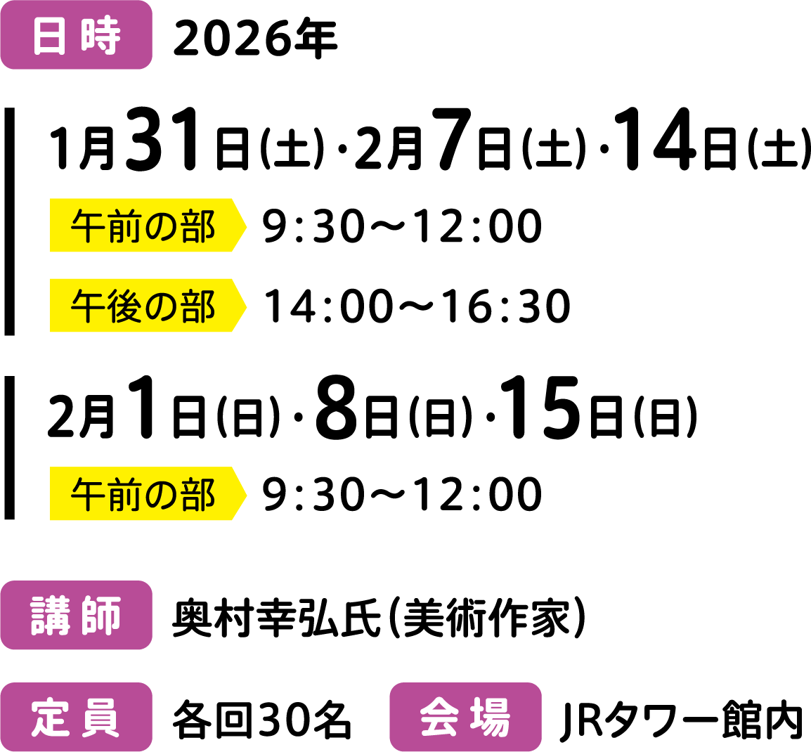 日時 2026年1月31日（土）・2月7日（土）・2月14日（土）午前の部 9:30～12:00 午後の部 14:30～16:30 2月1日（日）・2月8日（日）・2月15日（日）午前の部 9:30～12:00 講師 奥村幸弘氏（美術作家）定員 各回30名 会場 JRタワー館内